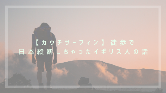 【カウチサーフィン】徒歩で 日本縦断しちゃったイギリス人の話